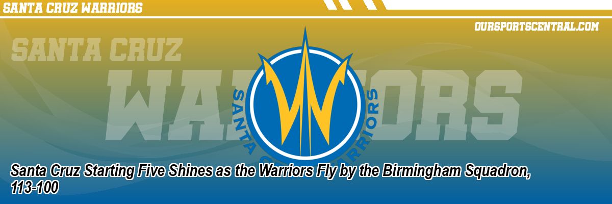 Santa Cruz Starting Five Shines as the Warriors Fly by the Birmingham Squadron, 113-100
