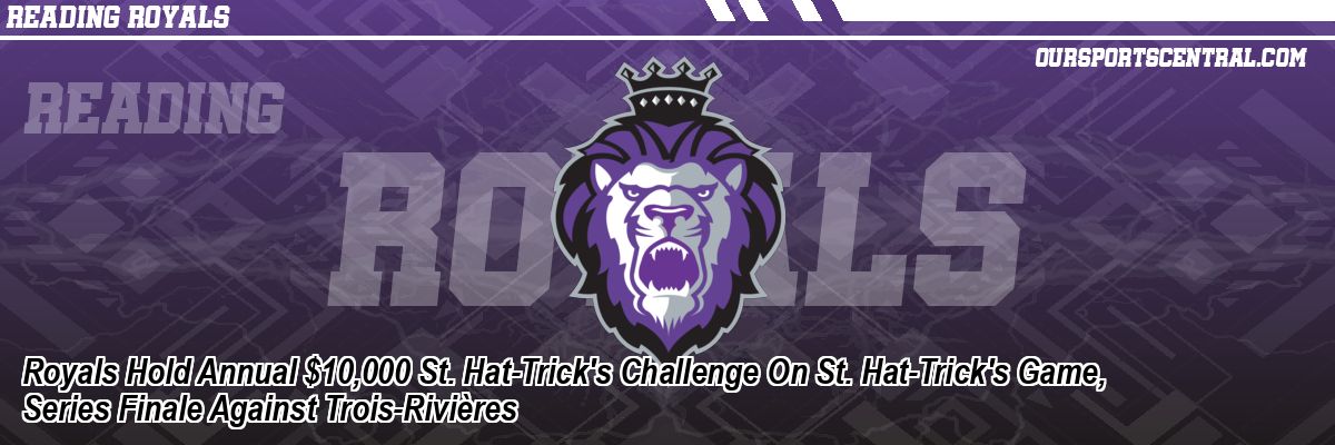 Royals Hold Annual $10,000 St. Hat-Trick's Challenge On St. Hat-Trick's Game, Series Finale Against Trois-Rivières