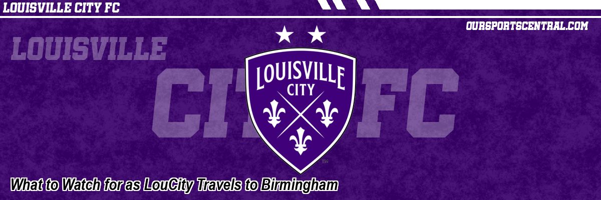 What to Watch for as LouCity Travels to Birmingham