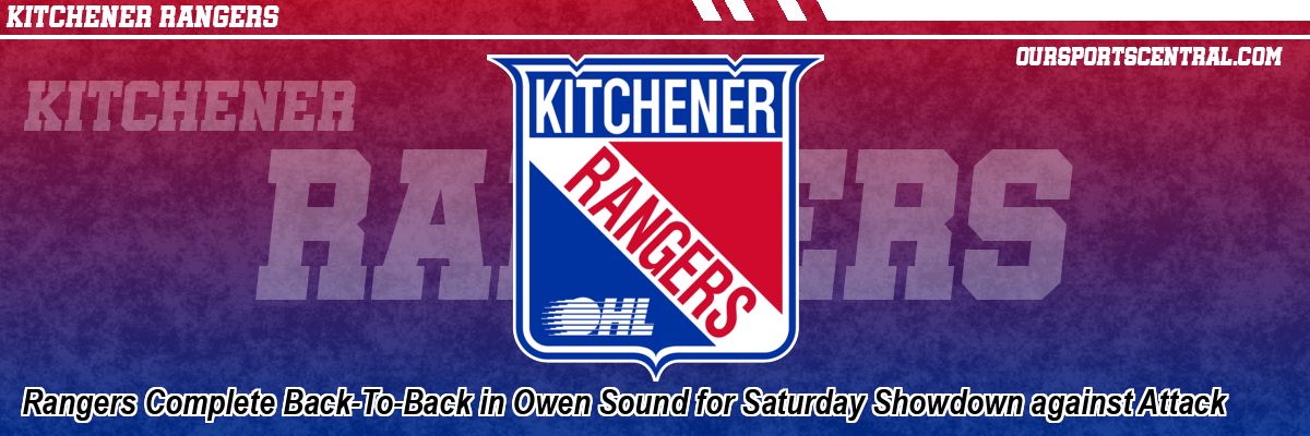 Rangers Complete Back-To-Back in Owen Sound for Saturday Showdown against Attack