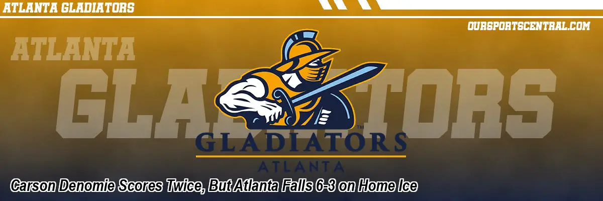 Carson Denomie Scores Twice, But Atlanta Falls 6-3 on Home Ice