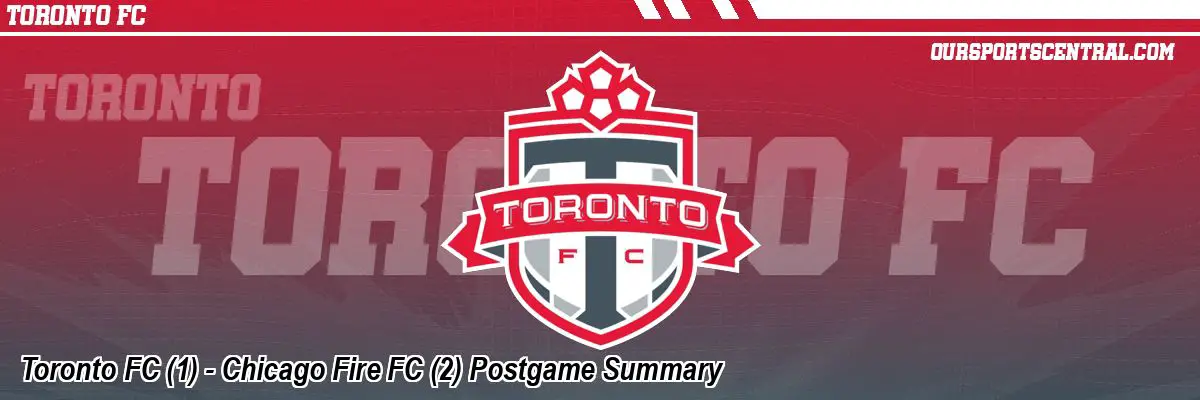 Toronto FC (1) - Chicago Fire FC (2) Postgame Summary