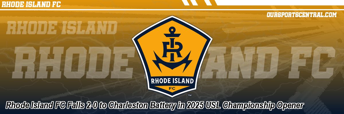 Rhode Island FC Falls 2-0 to Charleston Battery in 2025 USL Championship Opener
