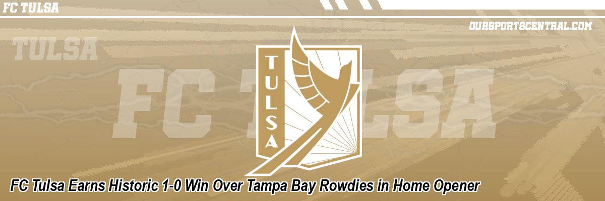 FC Tulsa Earns Historic 1-0 Win Over Tampa Bay Rowdies in Home Opener