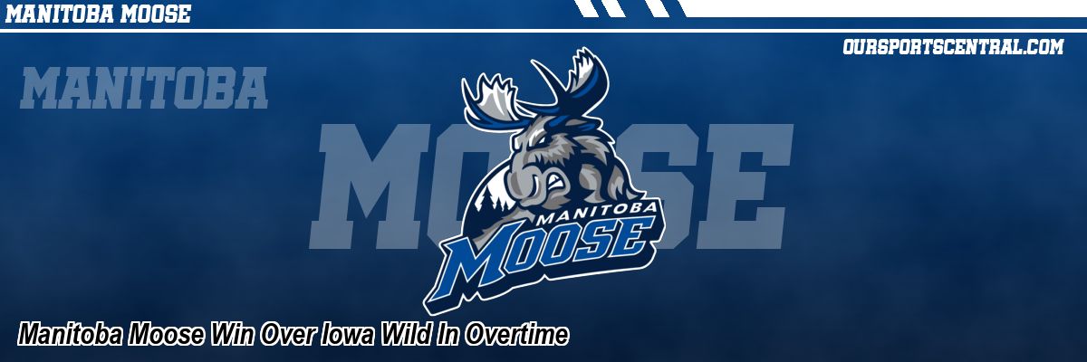 Manitoba Moose Win Over Iowa Wild In Overtime