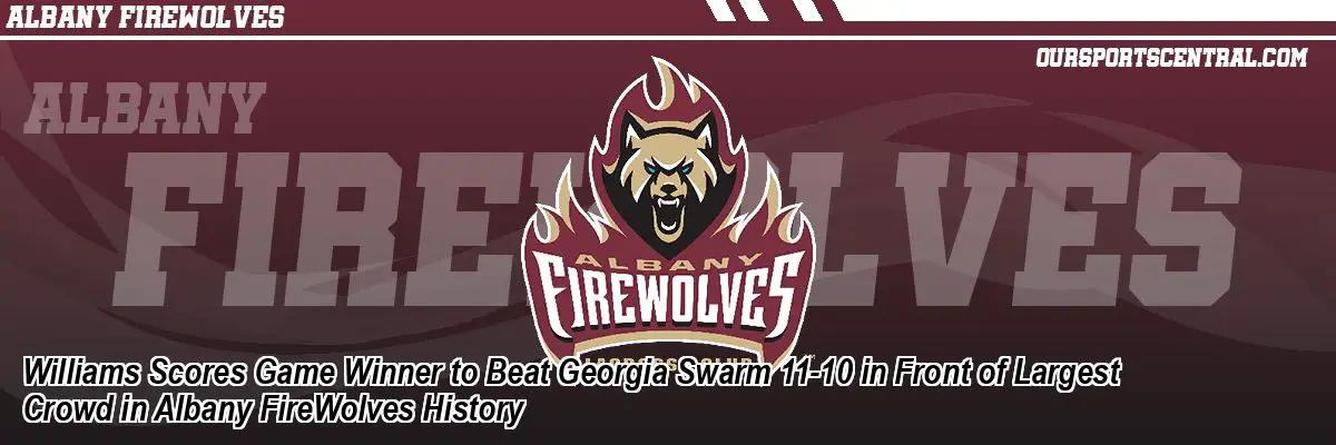 Williams Scores Game Winner to Beat Georgia Swarm 11-10 in Front of Largest Crowd in Albany FireWolves History