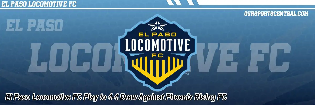 El Paso Locomotive FC Play to 4-4 Draw Against Phoenix Rising FC