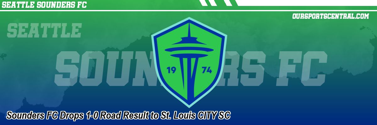 Sounders FC Drops 1-0 Road Result to St. Louis CITY SC