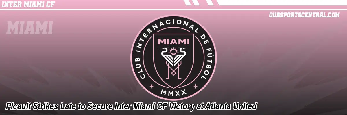 Picault Strikes Late to Secure Inter Miami CF Victory at Atlanta United