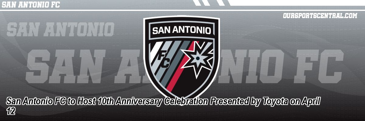 San Antonio FC to Host 10th Anniversary Celebration Presented by Toyota on April 12