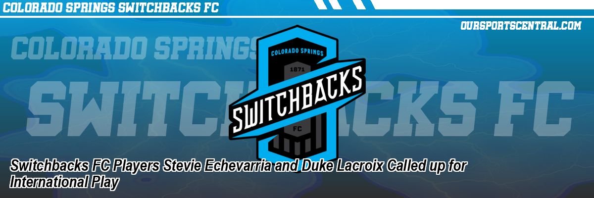 Switchbacks FC Players Stevie Echevarria and Duke Lacroix Called up for International Play