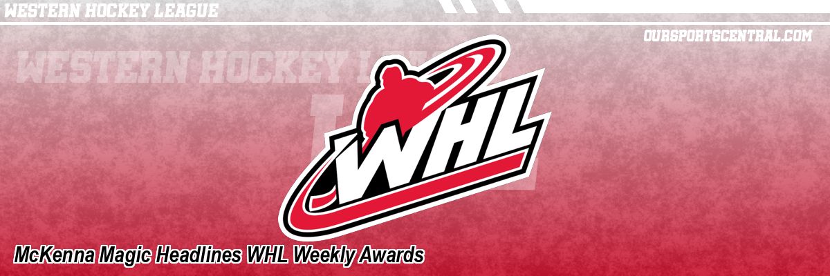 McKenna Magic Headlines WHL Weekly Awards