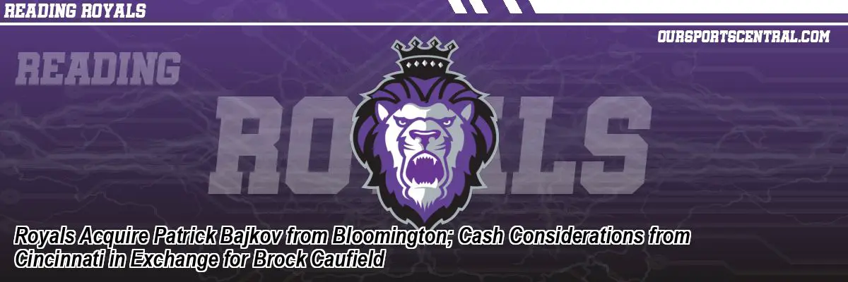 Royals Acquire Patrick Bajkov from Bloomington; Cash Considerations from Cincinnati in Exchange for Brock Caufield