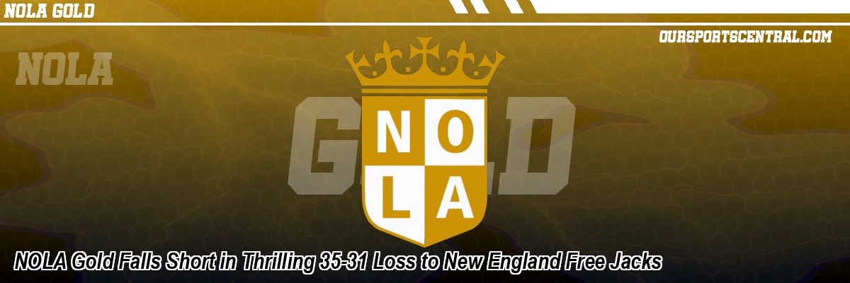 NOLA Gold Falls Short in Thrilling 35-31 Loss to New England Free Jacks