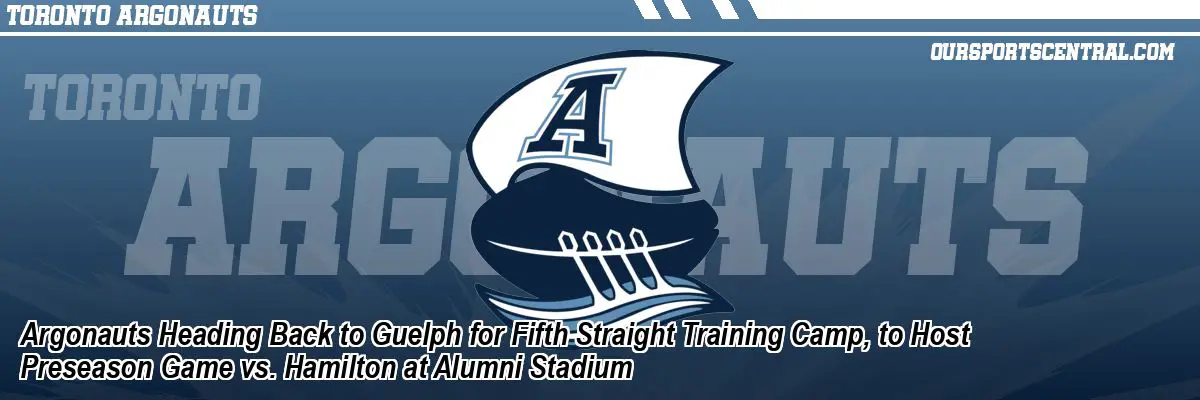 Argonauts Heading Back to Guelph for Fifth Straight Training Camp, to Host Preseason Game vs. Hamilton at Alumni Stadium