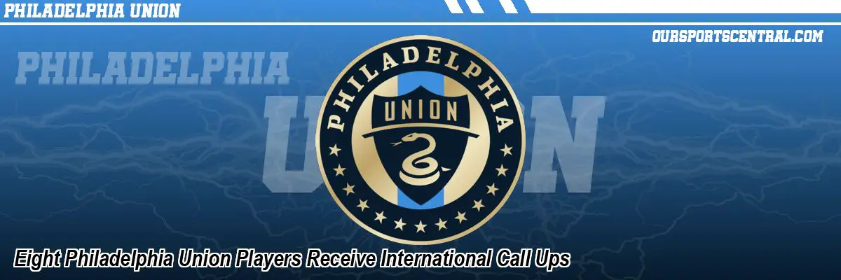 Eight Philadelphia Union Players Receive International Call Ups