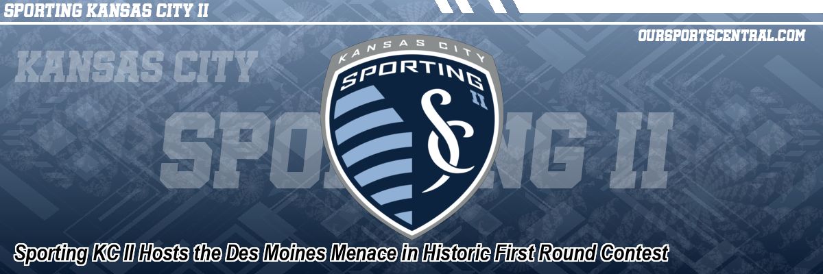 Sporting KC II Hosts the Des Moines Menace in Historic First Round Contest