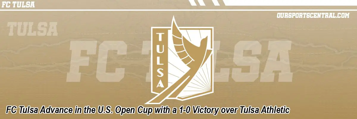 FC Tulsa Advance in the U.S. Open Cup with a 1-0 Victory over Tulsa Athletic