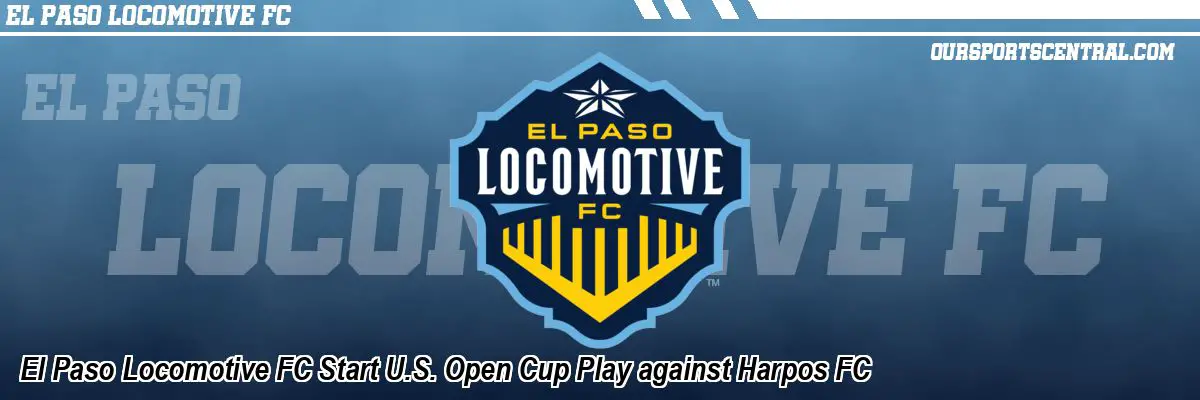 El Paso Locomotive FC Start U.S. Open Cup Play against Harpos FC