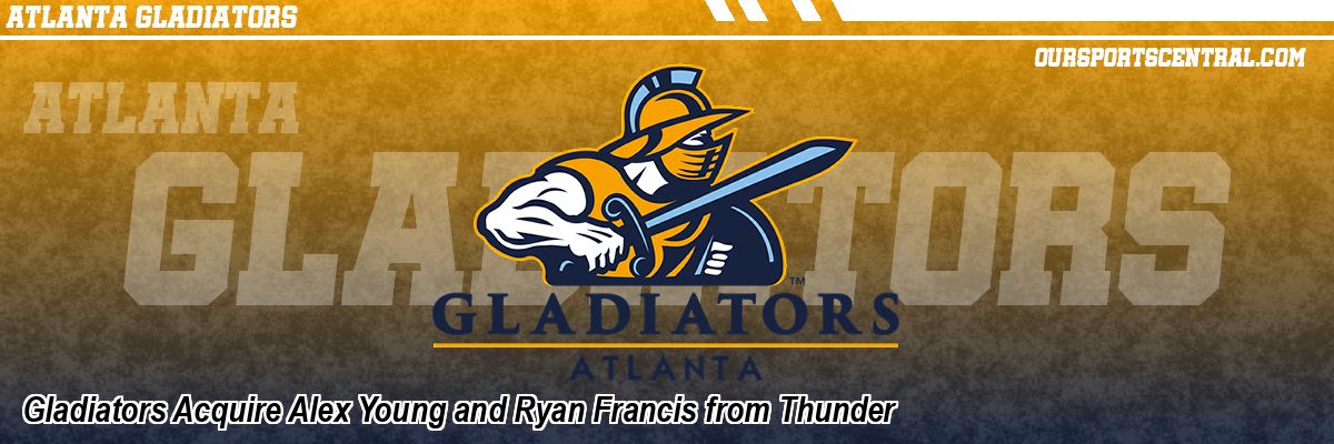 Gladiators Acquire Alex Young and Ryan Francis from Thunder