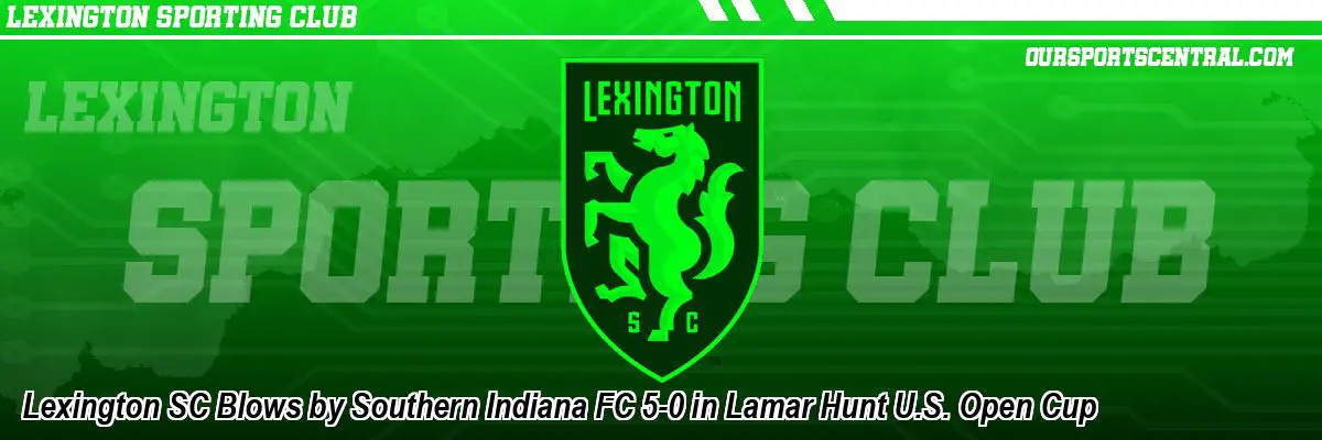 Lexington SC Blows by Southern Indiana FC 5-0 in Lamar Hunt U.S. Open Cup