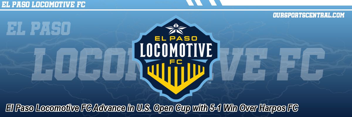 El Paso Locomotive FC Advance in U.S. Open Cup with 5-1 Win Over Harpos FC