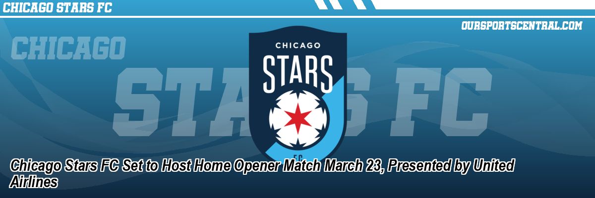 Chicago Stars FC Set to Host Home Opener Match March 23, Presented by United Airlines