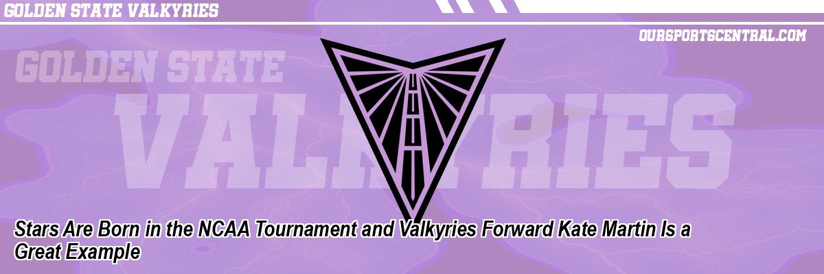 Stars Are Born in the NCAA Tournament and Valkyries Forward Kate Martin Is a Great Example