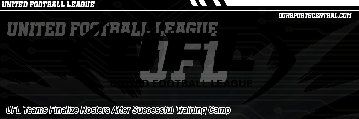 UFL Teams Finalize Rosters After Successful Training Camp