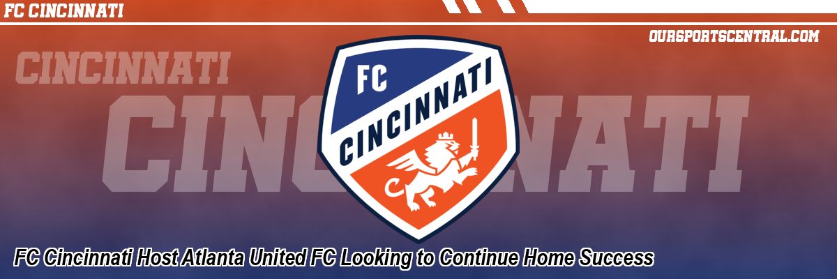 FC Cincinnati Host Atlanta United FC Looking to Continue Home Success