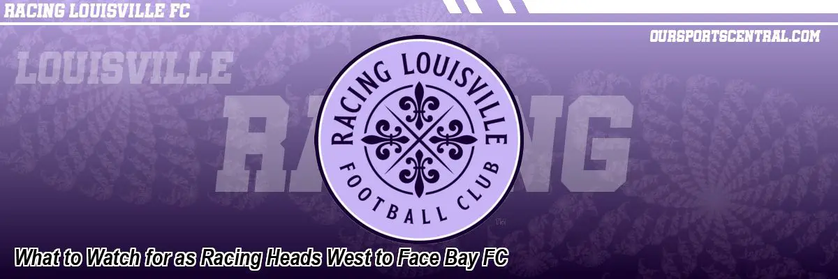 What to Watch for as Racing Heads West to Face Bay FC