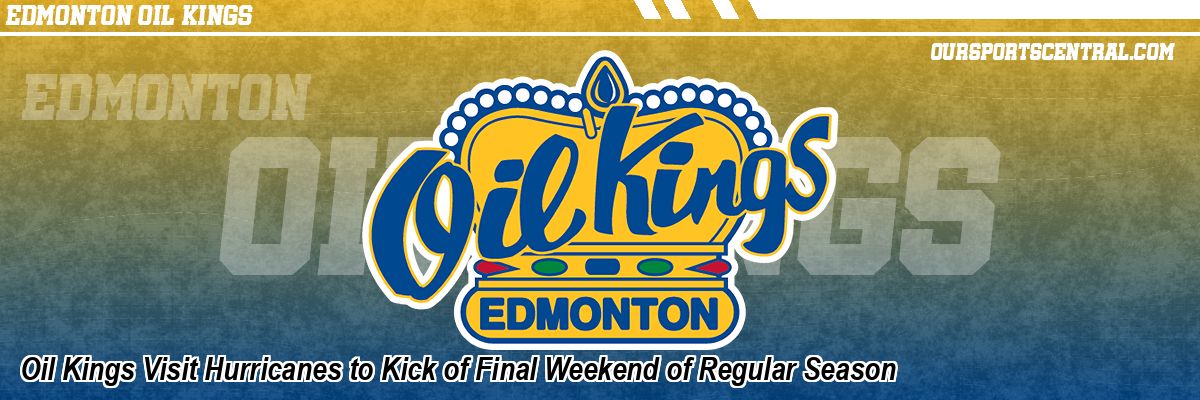 Oil Kings Visit Hurricanes to Kick of Final Weekend of Regular Season