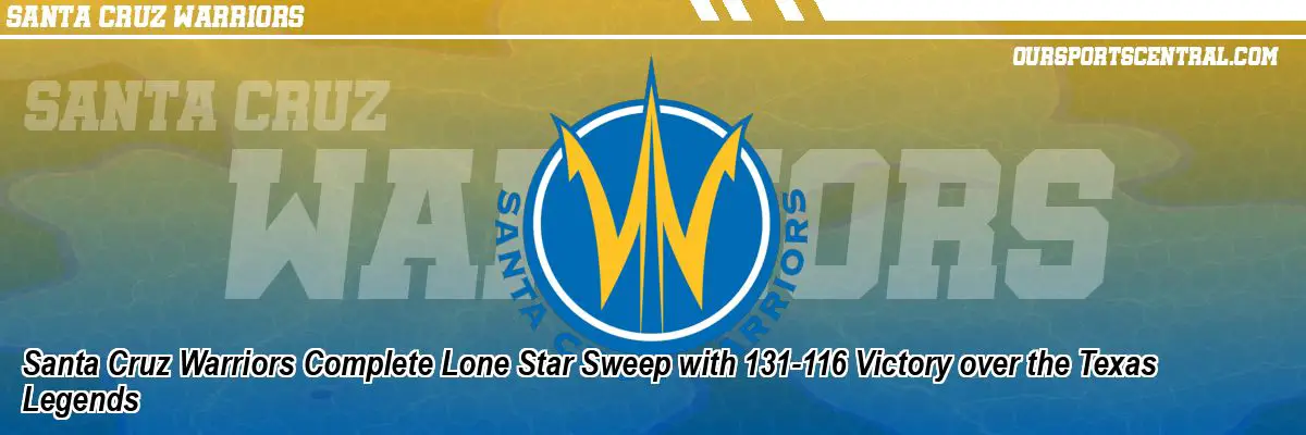 Santa Cruz Warriors Complete Lone Star Sweep with 131-116 Victory over the Texas Legends