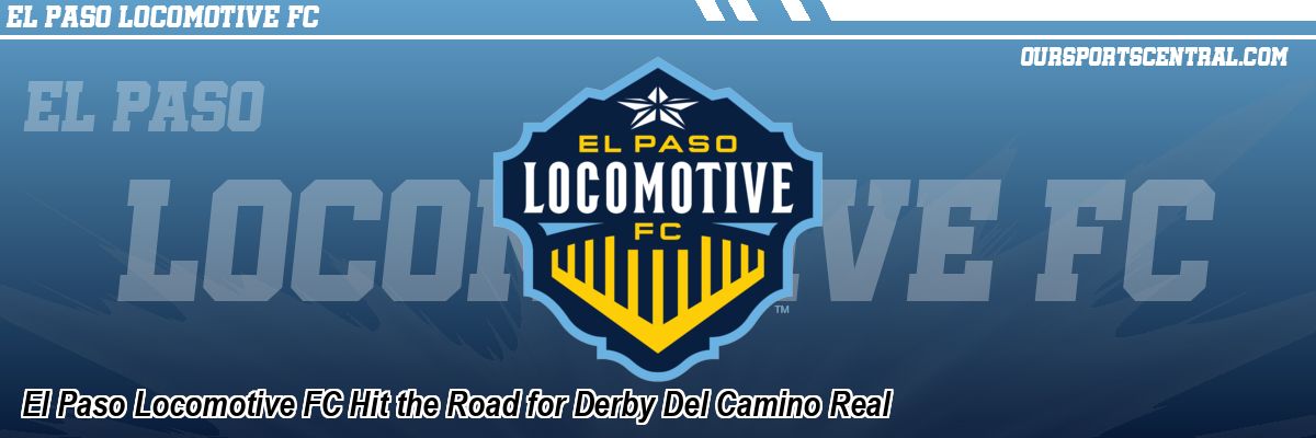 El Paso Locomotive FC Hit the Road for Derby Del Camino Real