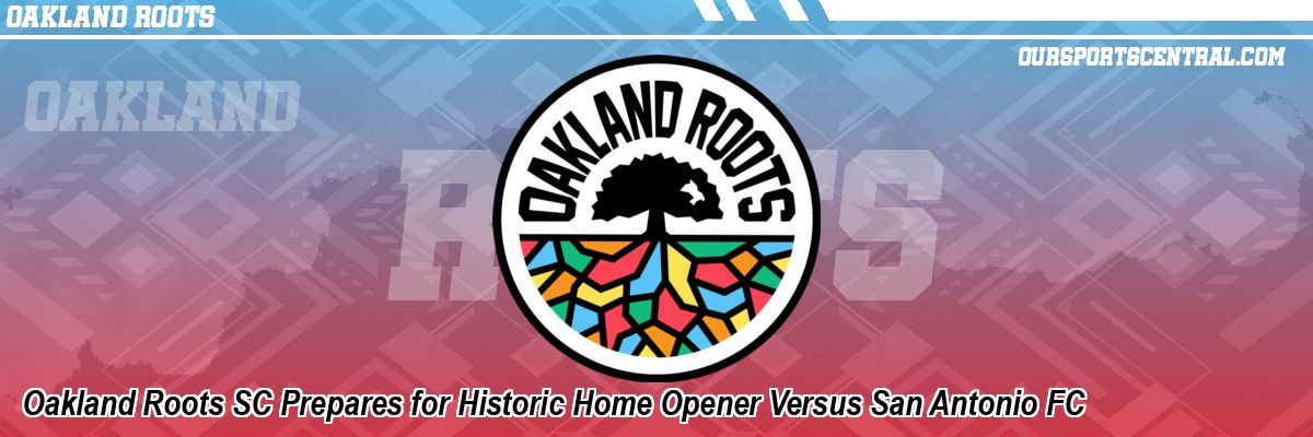 Oakland Roots SC Prepares for Historic Home Opener Versus San Antonio FC