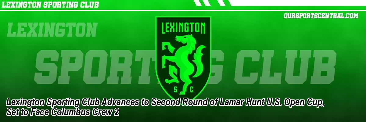Lexington Sporting Club Advances to Second Round of Lamar Hunt U.S. Open Cup, Set to Face Columbus Crew 2