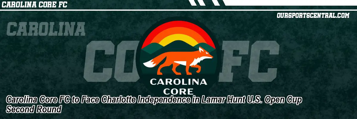 Carolina Core FC to Face Charlotte Independence in Lamar Hunt U.S. Open Cup Second Round