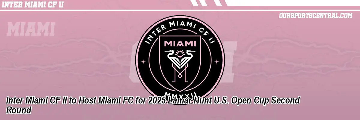 Inter Miami CF II to Host Miami FC for 2025 Lamar Hunt U.S. Open Cup Second Round