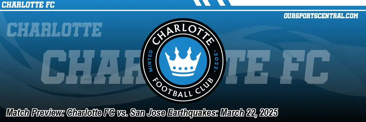 Match Preview: Charlotte FC vs. San Jose Earthquakes: March 22, 2025
