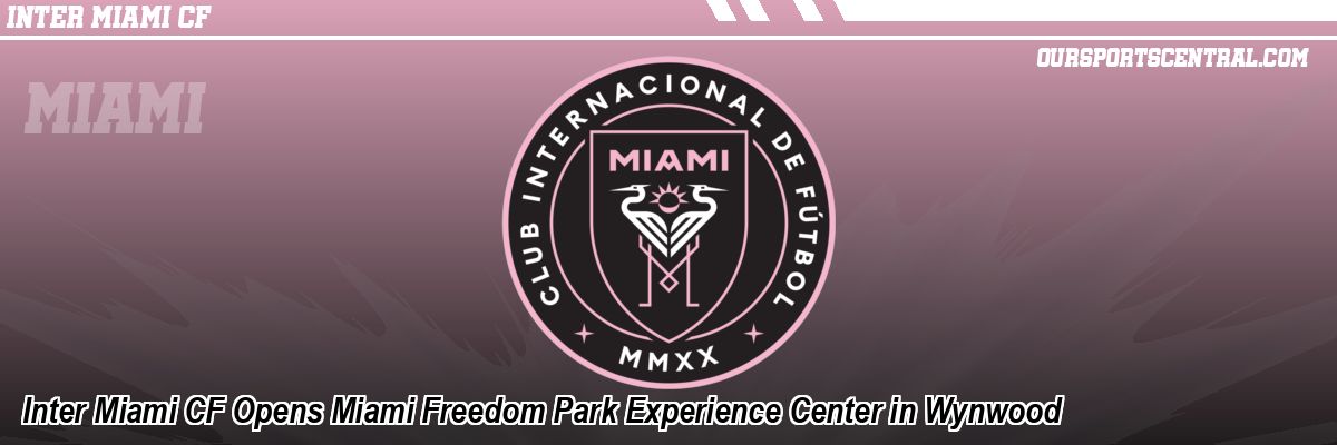 Inter Miami CF Opens Miami Freedom Park Experience Center in Wynwood