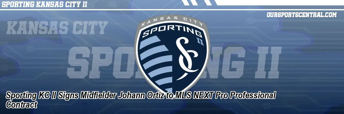 Sporting KC II Signs Midfielder Johann Ortiz to MLS NEXT Pro Professional Contract
