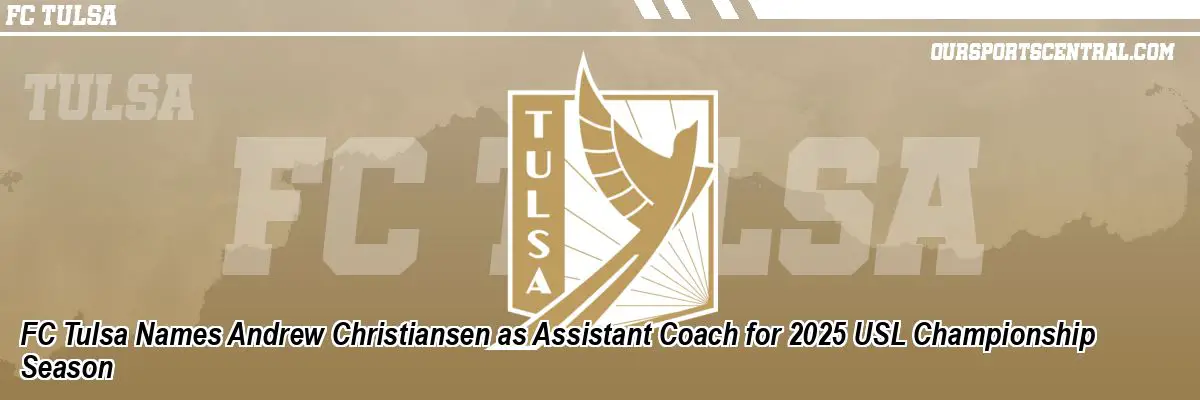 FC Tulsa Names Andrew Christiansen as Assistant Coach for 2025 USL Championship Season