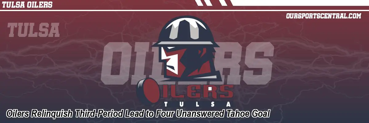 Oilers Relinquish Third-Period Lead to Four Unanswered Tahoe Goal