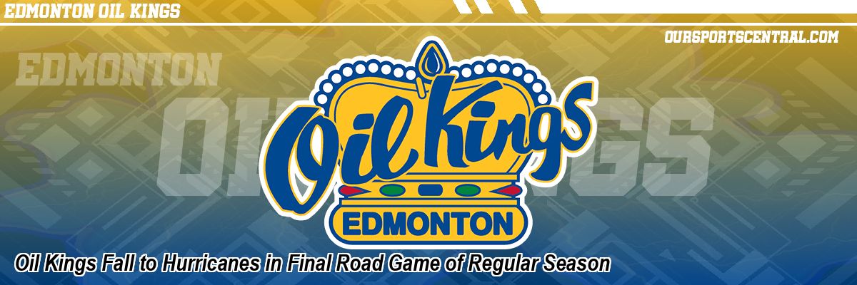 Oil Kings Fall to Hurricanes in Final Road Game of Regular Season