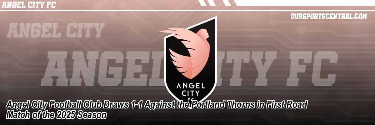 Angel City Football Club Draws 1-1 Against the Portland Thorns in First Road Match of the 2025 Season