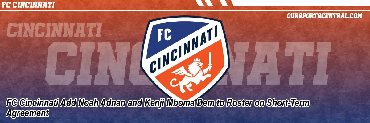 FC Cincinnati Add Noah Adnan and Kenji Mboma Dem to Roster on Short-Term Agreement