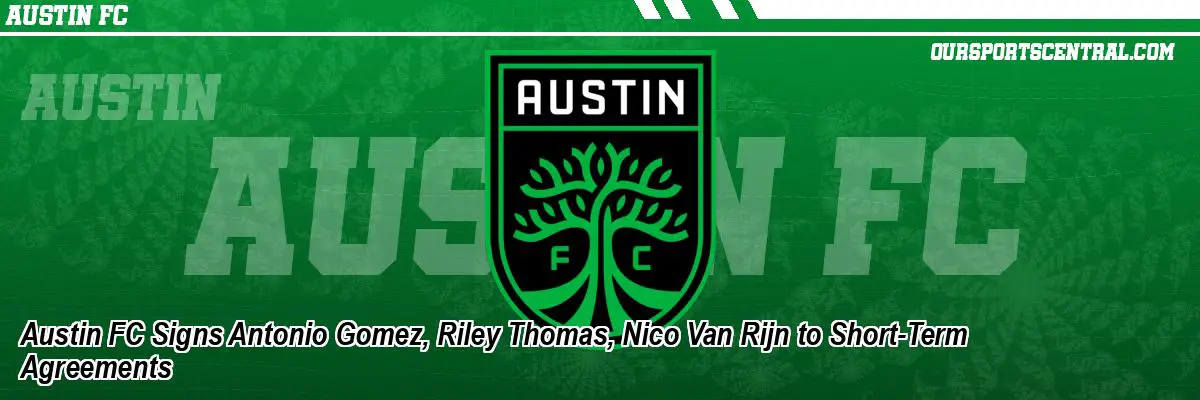 Austin FC Signs Antonio Gomez, Riley Thomas, Nico Van Rijn to Short-Term Agreements