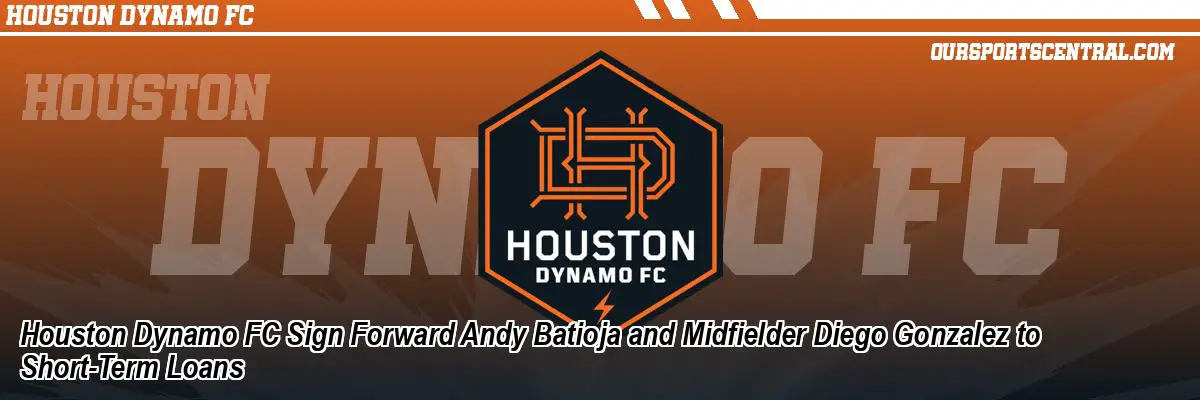 Houston Dynamo FC Sign Forward Andy Batioja and Midfielder Diego Gonzalez to Short-Term Loans