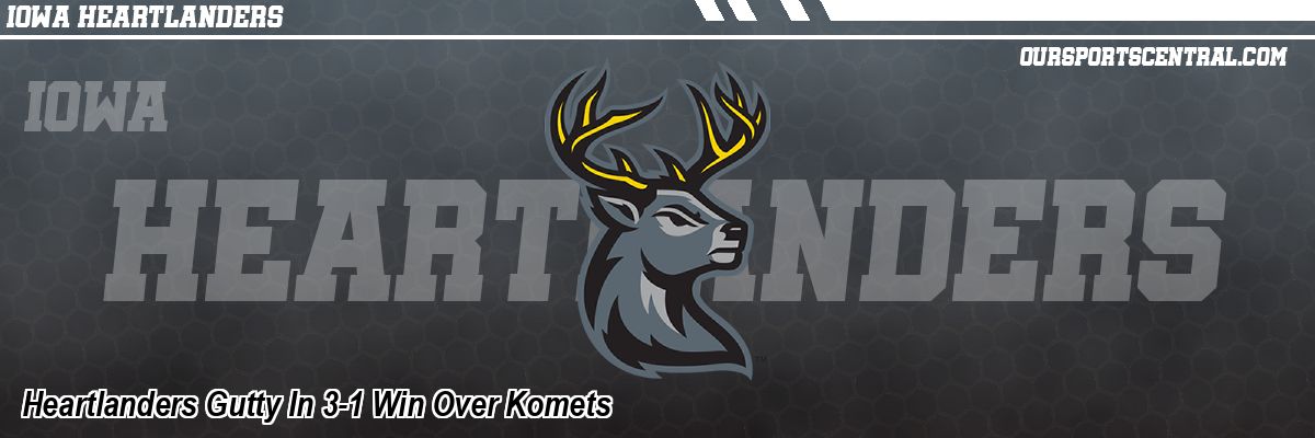 Heartlanders Gutty In 3-1 Win Over Komets