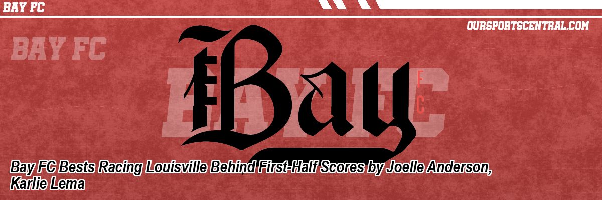 Bay FC Bests Racing Louisville Behind First-Half Scores by Joelle Anderson, Karlie Lema